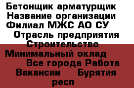 Бетонщик-арматурщик › Название организации ­ Филиал МЖС АО СУ-155 › Отрасль предприятия ­ Строительство › Минимальный оклад ­ 45 000 - Все города Работа » Вакансии   . Бурятия респ.